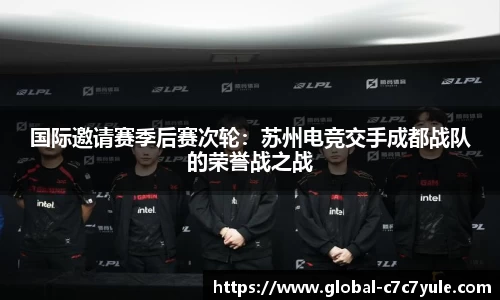 国际邀请赛季后赛次轮：苏州电竞交手成都战队的荣誉战之战